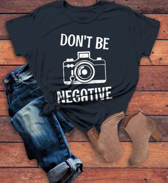 Women's Funny Photographer T Shirt Photography Shirts Don't Be Negative Camera TShirt-Shirts By Sarah