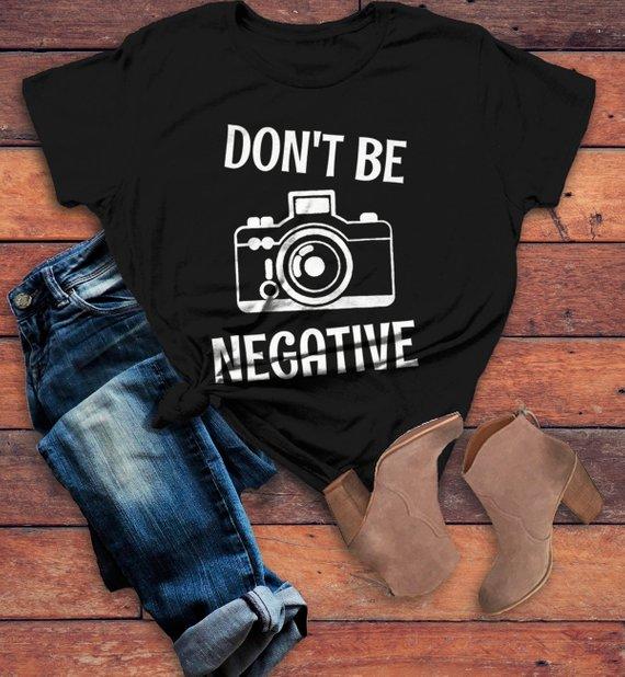 Women's Funny Photographer T Shirt Photography Shirts Don't Be Negative Camera TShirt-Shirts By Sarah