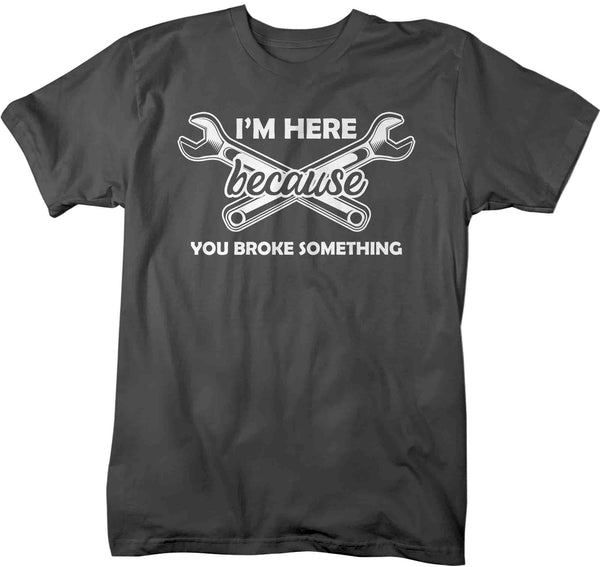 Men's Funny Mechanic T Shirt I'm Here Because You Broke Something Shirt Car Guru Aficionado TShirt Gift Gift Tee Unisex Man-Shirts By Sarah