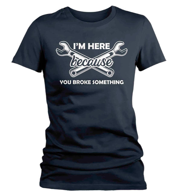 Women's Funny Mechanic T Shirt I'm Here Because You Broke Something Shirt Car Guru Aficionado TShirt Gift Gift Tee Ladies Woman-Shirts By Sarah